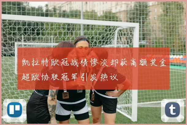 凯拉特欧冠战绩惨淡却获高额奖金超欧协联冠军引发热议