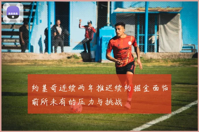 约基奇连续两年推迟续约掘金面临前所未有的压力与挑战