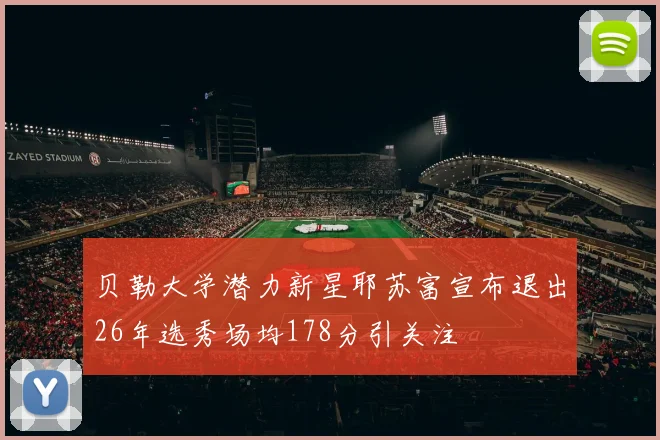 贝勒大学潜力新星耶苏富宣布退出26年选秀场均178分引关注